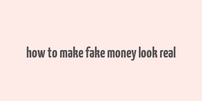 how to make fake money look real