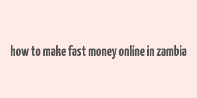 how to make fast money online in zambia