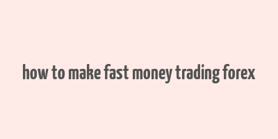 how to make fast money trading forex