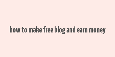 how to make free blog and earn money