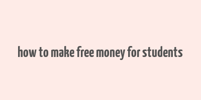 how to make free money for students