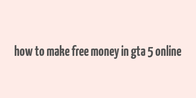 how to make free money in gta 5 online