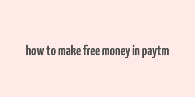 how to make free money in paytm