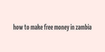 how to make free money in zambia