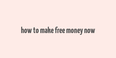 how to make free money now