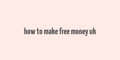 how to make free money uk