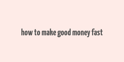 how to make good money fast