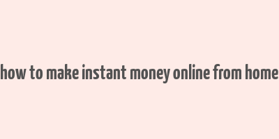 how to make instant money online from home