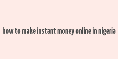 how to make instant money online in nigeria