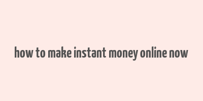 how to make instant money online now