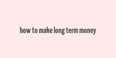 how to make long term money