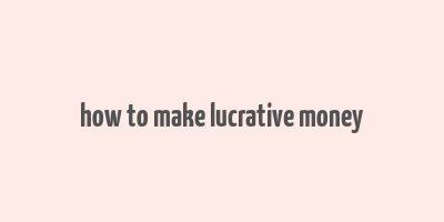 how to make lucrative money