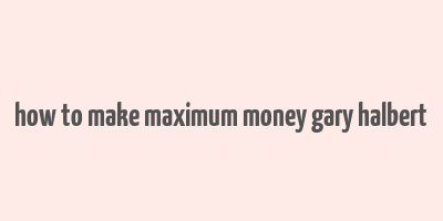 how to make maximum money gary halbert