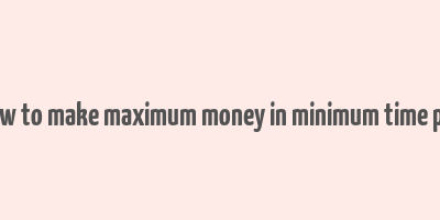 how to make maximum money in minimum time pdf