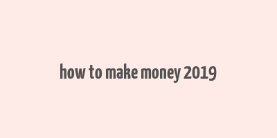 how to make money 2019