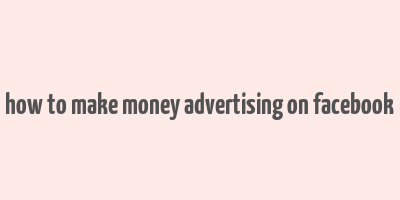 how to make money advertising on facebook