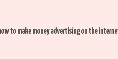 how to make money advertising on the internet