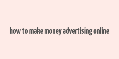 how to make money advertising online