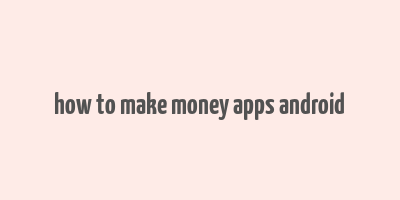 how to make money apps android