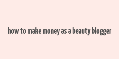 how to make money as a beauty blogger