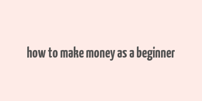 how to make money as a beginner