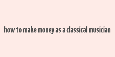 how to make money as a classical musician