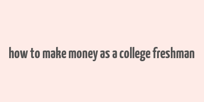 how to make money as a college freshman