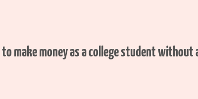 how to make money as a college student without a job