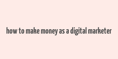 how to make money as a digital marketer