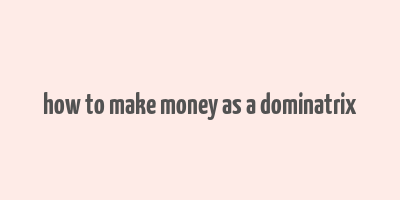 how to make money as a dominatrix