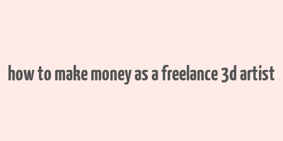 how to make money as a freelance 3d artist