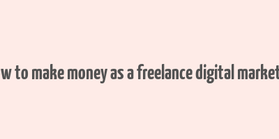 how to make money as a freelance digital marketer