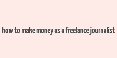 how to make money as a freelance journalist