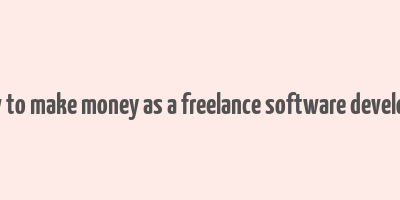 how to make money as a freelance software developer