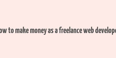 how to make money as a freelance web developer