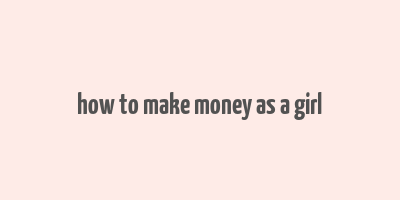 how to make money as a girl