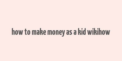 how to make money as a kid wikihow