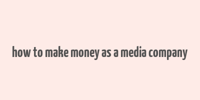 how to make money as a media company