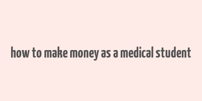 how to make money as a medical student