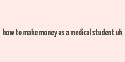 how to make money as a medical student uk