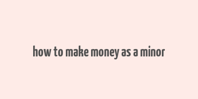 how to make money as a minor