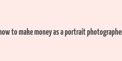 how to make money as a portrait photographer