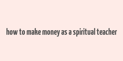 how to make money as a spiritual teacher