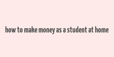 how to make money as a student at home