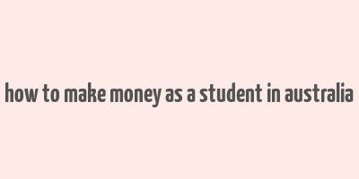 how to make money as a student in australia