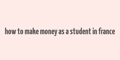 how to make money as a student in france