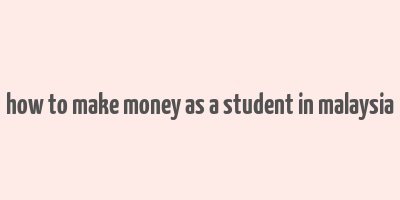 how to make money as a student in malaysia