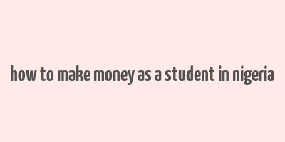 how to make money as a student in nigeria