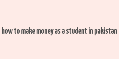 how to make money as a student in pakistan