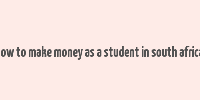 how to make money as a student in south africa